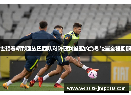 世预赛精彩回放巴西队对阵玻利维亚的激烈较量全程回顾
