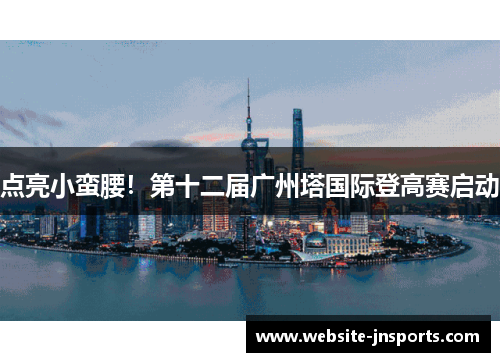 点亮小蛮腰！第十二届广州塔国际登高赛启动
