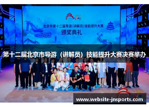 第十二届北京市导游（讲解员）技能提升大赛决赛举办