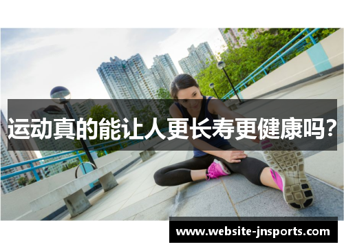 运动真的能让人更长寿更健康吗？